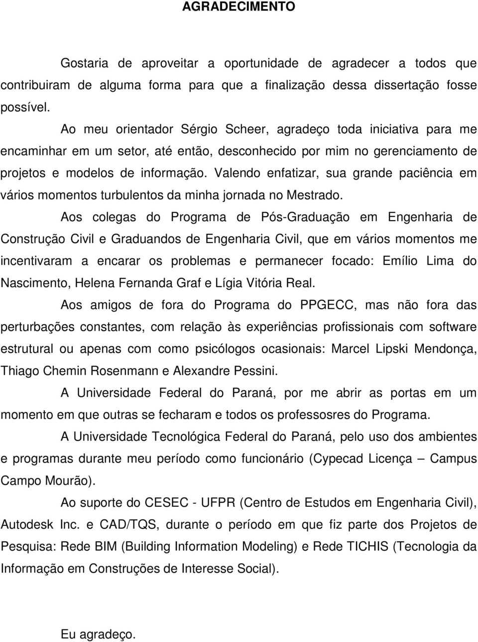 Valendo enfatizar, sua grande paciência em vários momentos turbulentos da minha jornada no Mestrado.