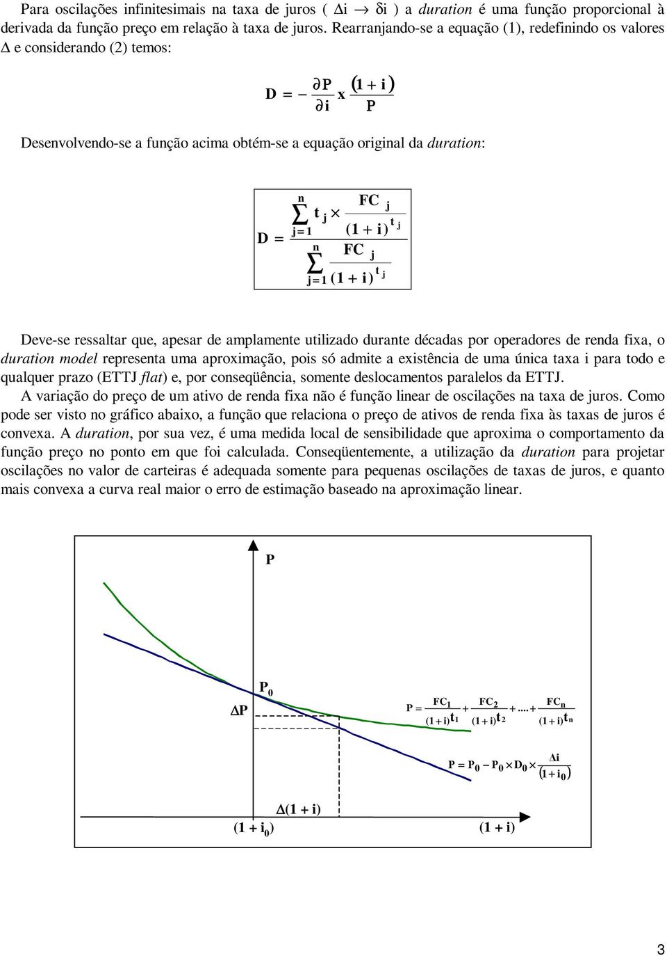 i) j j j Deve-se ressalar que, apesar de amplamene uilizado durane décadas por operadores de renda fixa, o duraion model represena uma aproximação, pois só admie a exisência de uma única axa i para