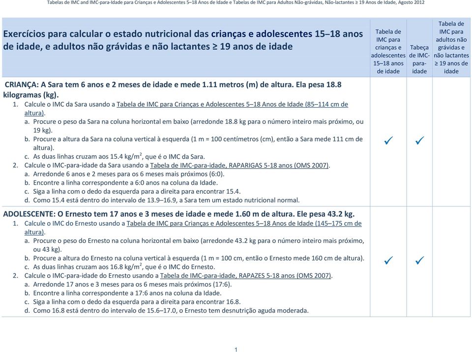 8 kg para o número inteiro mais próximo, ou 19 kg). b. Procure a altura da Sara na coluna vertical à esquerda (1 m = 100 centímetros (cm), então a Sara mede 111 cm de altura). c. As duas linhas cruzam aos 15.