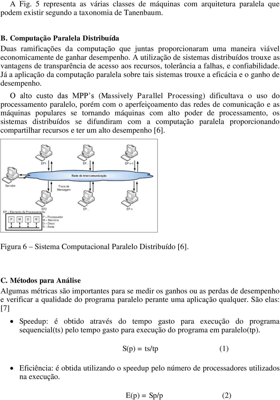 A utilização de sistemas distribuídos trouxe as vantagens de transparência de acesso aos recursos, tolerância a falhas, e confiabilidade.