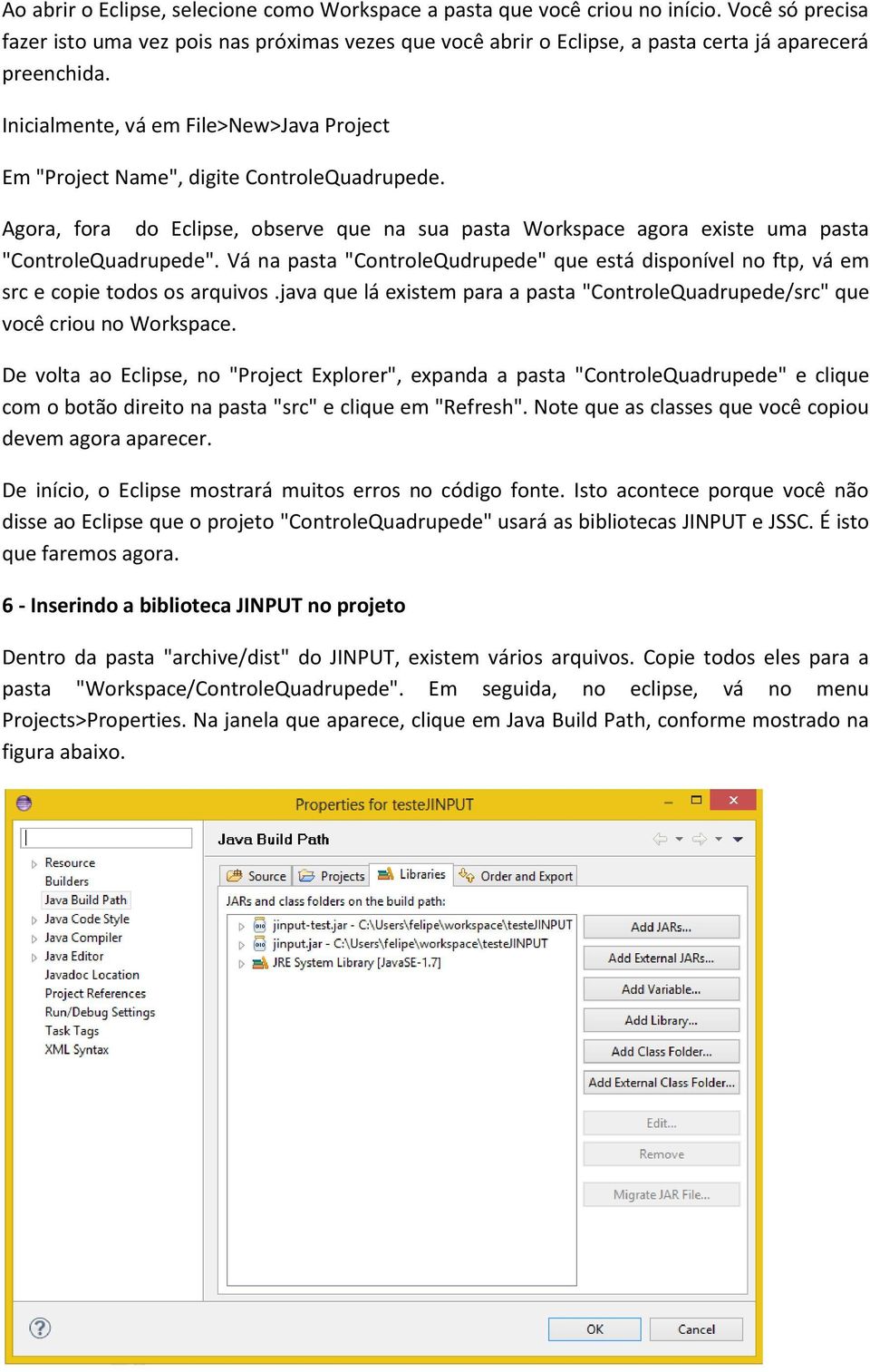 Inicialmente, vá em File>New>Java Project Em "Project Name", digite ControleQuadrupede. Agora, fora do Eclipse, observe que na sua pasta Workspace agora existe uma pasta "ControleQuadrupede".