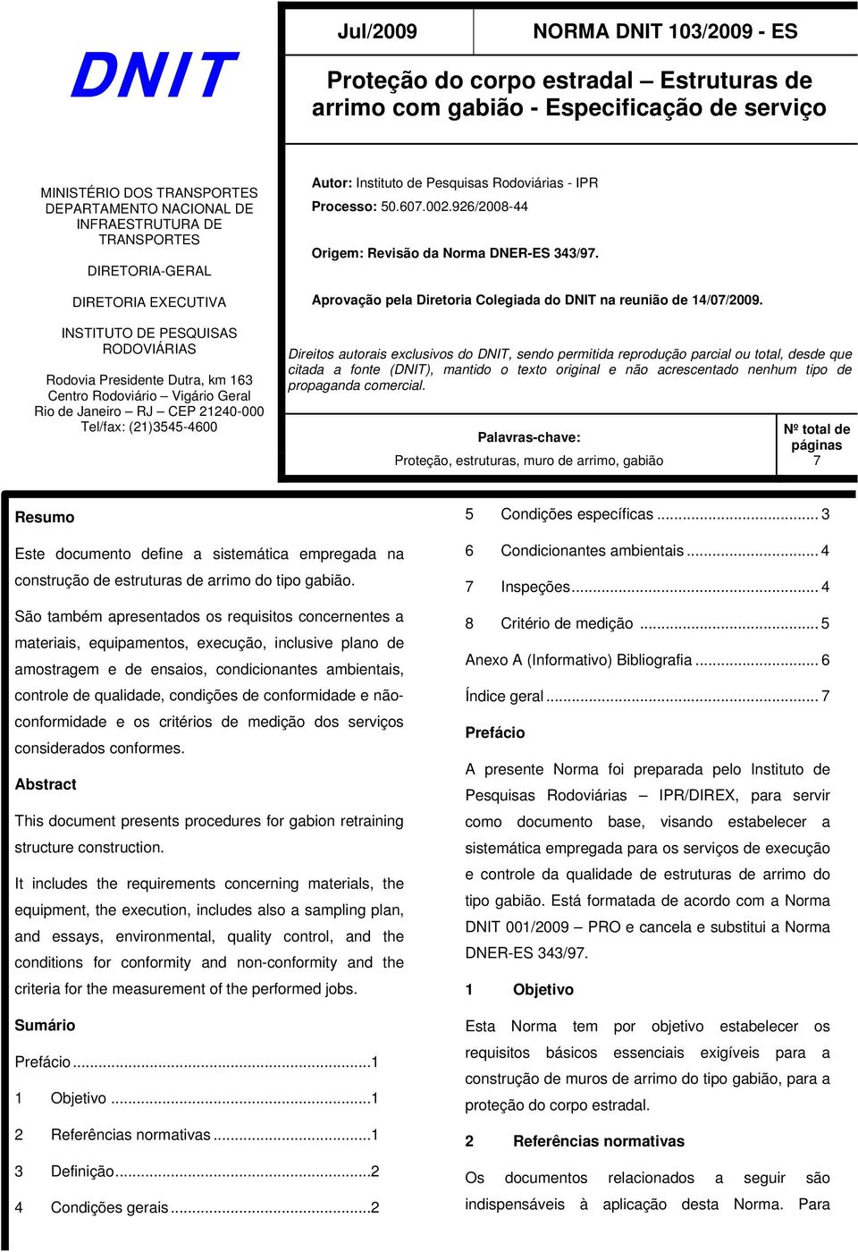 (21)3545-4600 Autor: Instituto de Pesquisas Rodoviárias - IPR Processo: 50.607.002.926/2008-44 Origem: Revisão da Norma DNER-ES 343/97.