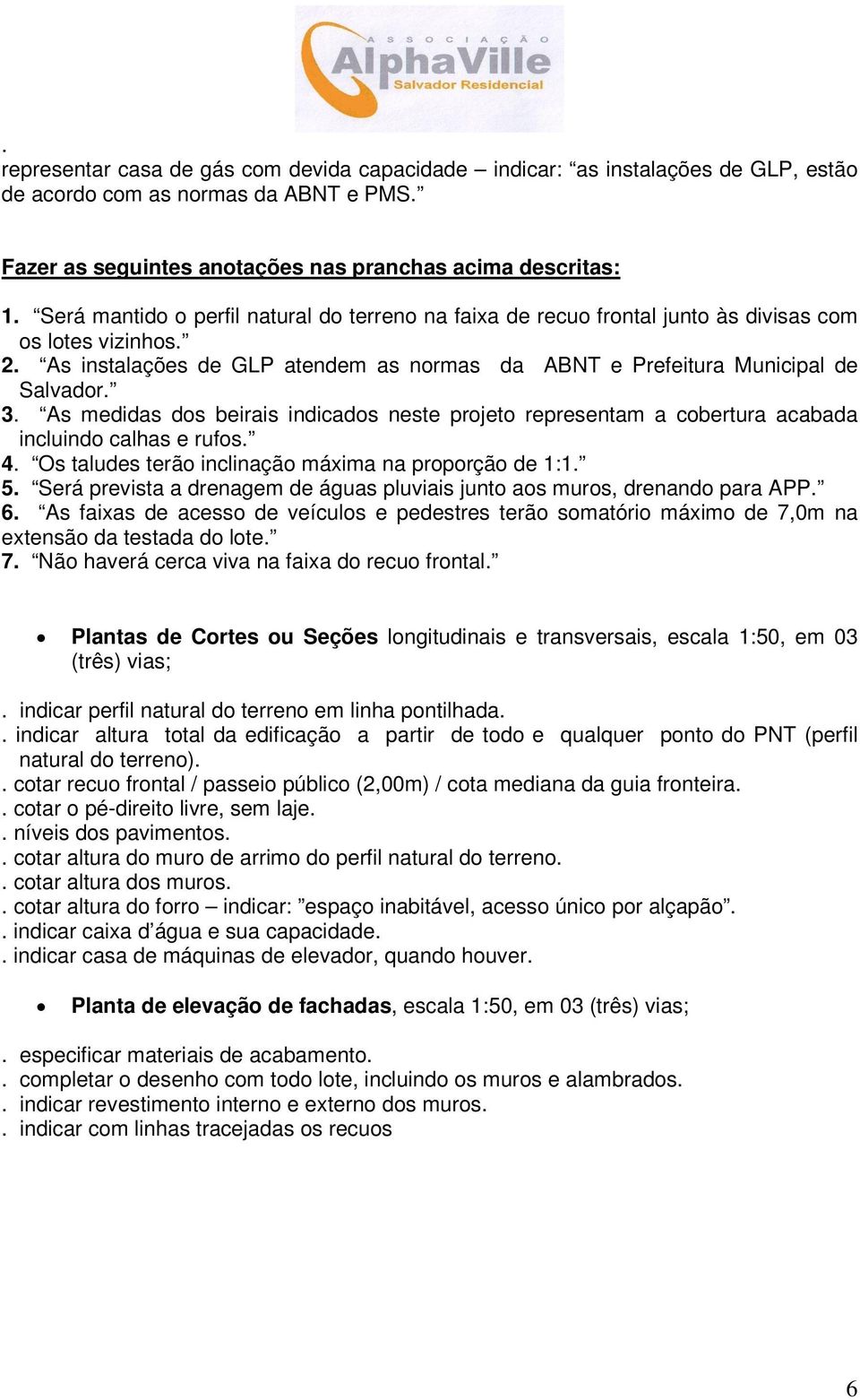 As medidas dos beirais indicados neste projeto representam a cobertura acabada incluindo calhas e rufos. 4. Os taludes terão inclinação máxima na proporção de 1:1. 5.