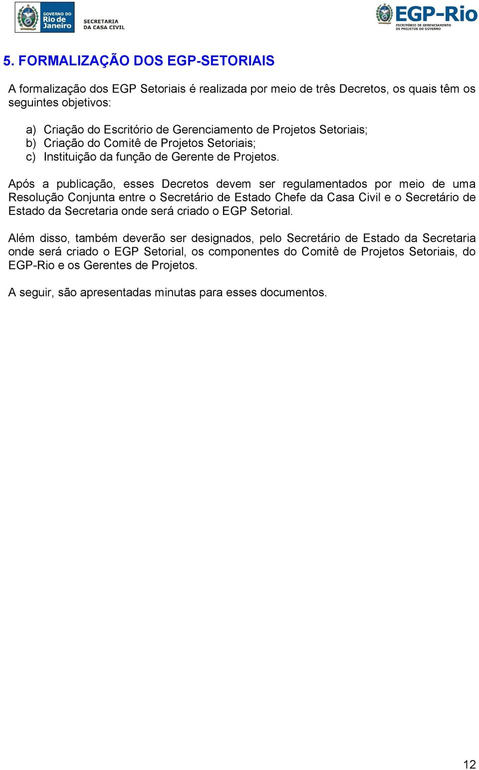 Após a publicação, esses Decretos devem ser regulamentados por meio de uma Resolução Conjunta entre o Secretário de Estado Chefe da Casa Civil e o Secretário de Estado da Secretaria onde será