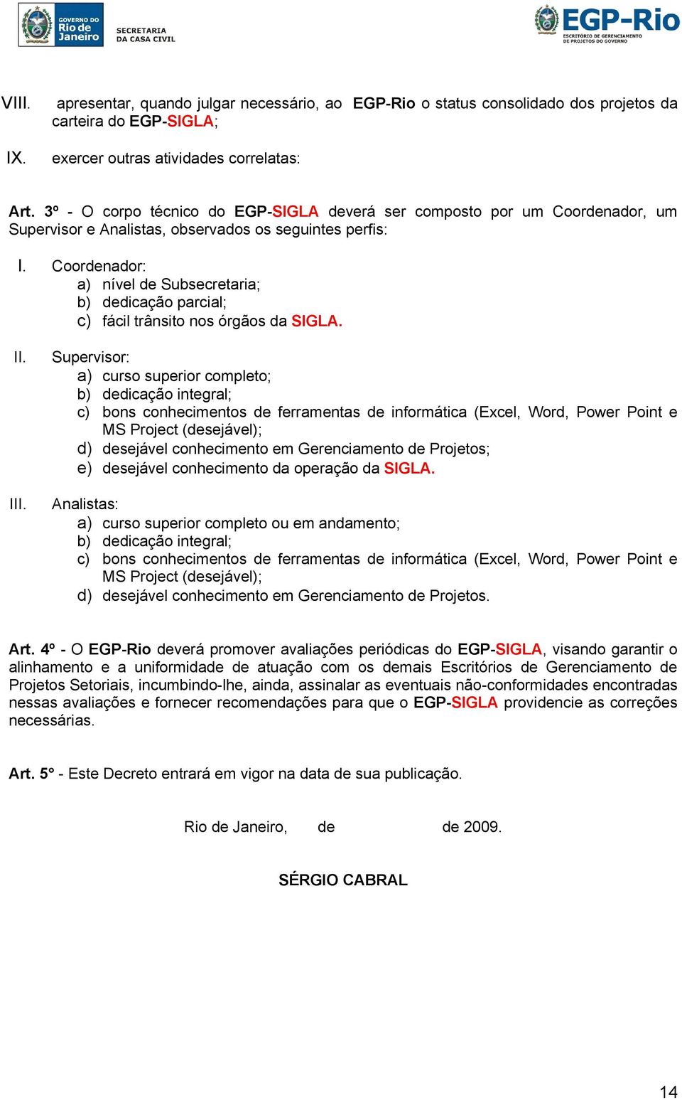 Coordenador: a) nível de Subsecretaria; b) dedicação parcial; c) fácil trânsito nos órgãos da SIGLA. II. III.