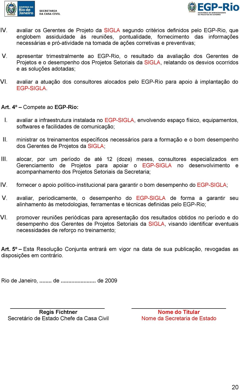 apresentar trimestralmente ao EGP-Rio, o resultado da avaliação dos Gerentes de Projetos e o desempenho dos Projetos Setoriais da SIGLA, relatando os desvios ocorridos e as soluções adotadas; VI.