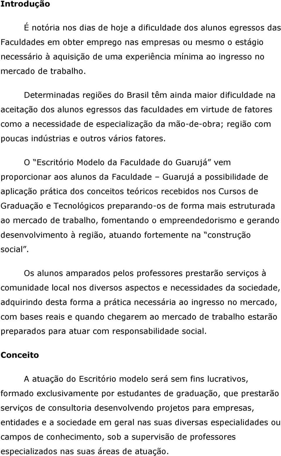 Determinadas regiões do Brasil têm ainda maior dificuldade na aceitação dos alunos egressos das faculdades em virtude de fatores como a necessidade de especialização da mão-de-obra; região com poucas