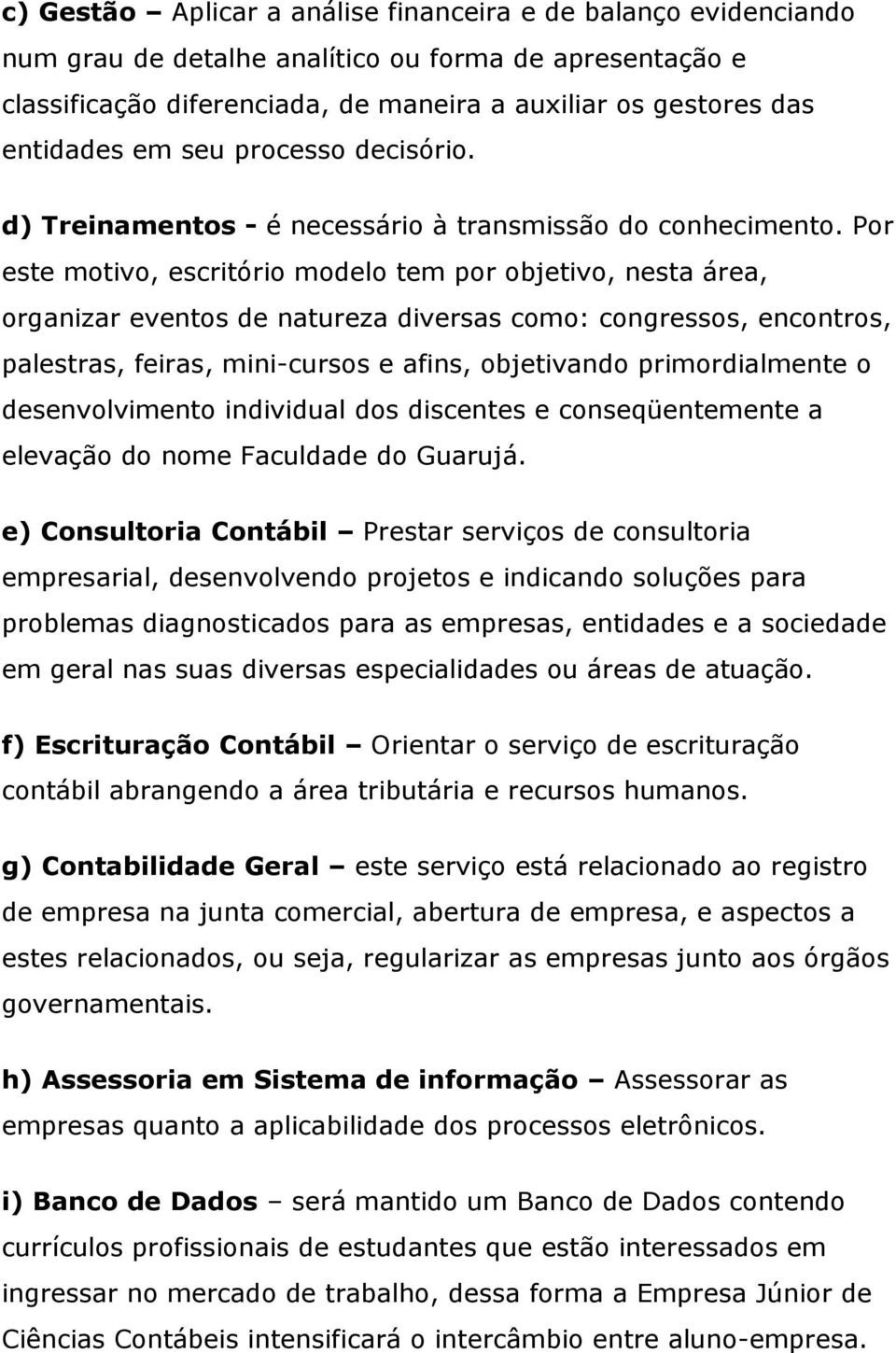 Por este motivo, escritório modelo tem por objetivo, nesta área, organizar eventos de natureza diversas como: congressos, encontros, palestras, feiras, mini-cursos e afins, objetivando