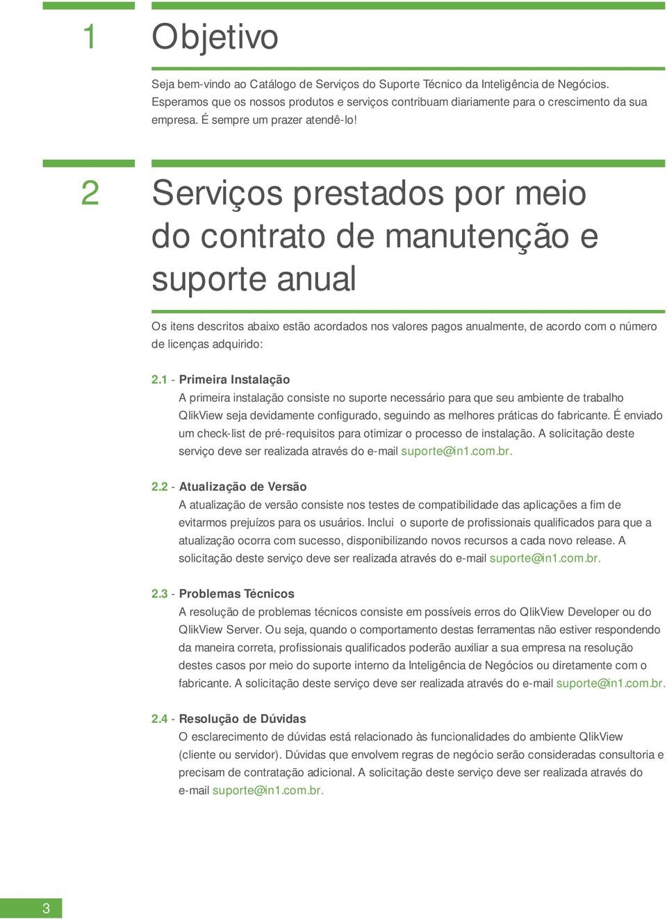 2 Serviços prestados por meio do contrato de manutenção e suporte anual Os itens descritos abaixo estão acordados nos valores pagos anualmente, de acordo com o número de licenças adquirido: 2.