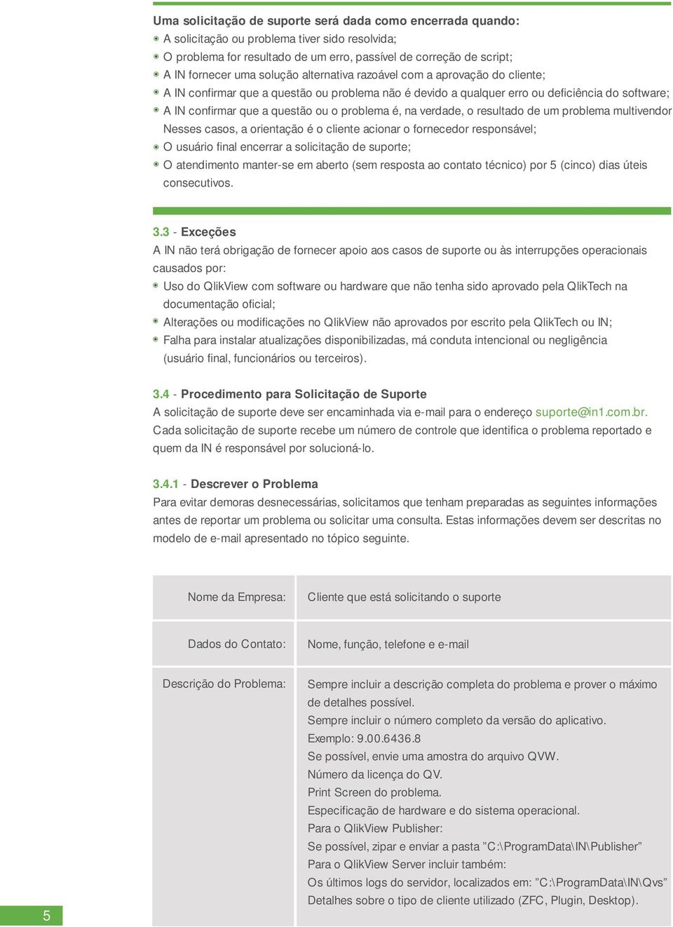 é, na verdade, o resultado de um problema multivendor Nesses casos, a orientação é o cliente acionar o fornecedor responsável; O usuário final encerrar a solicitação de suporte; O atendimento