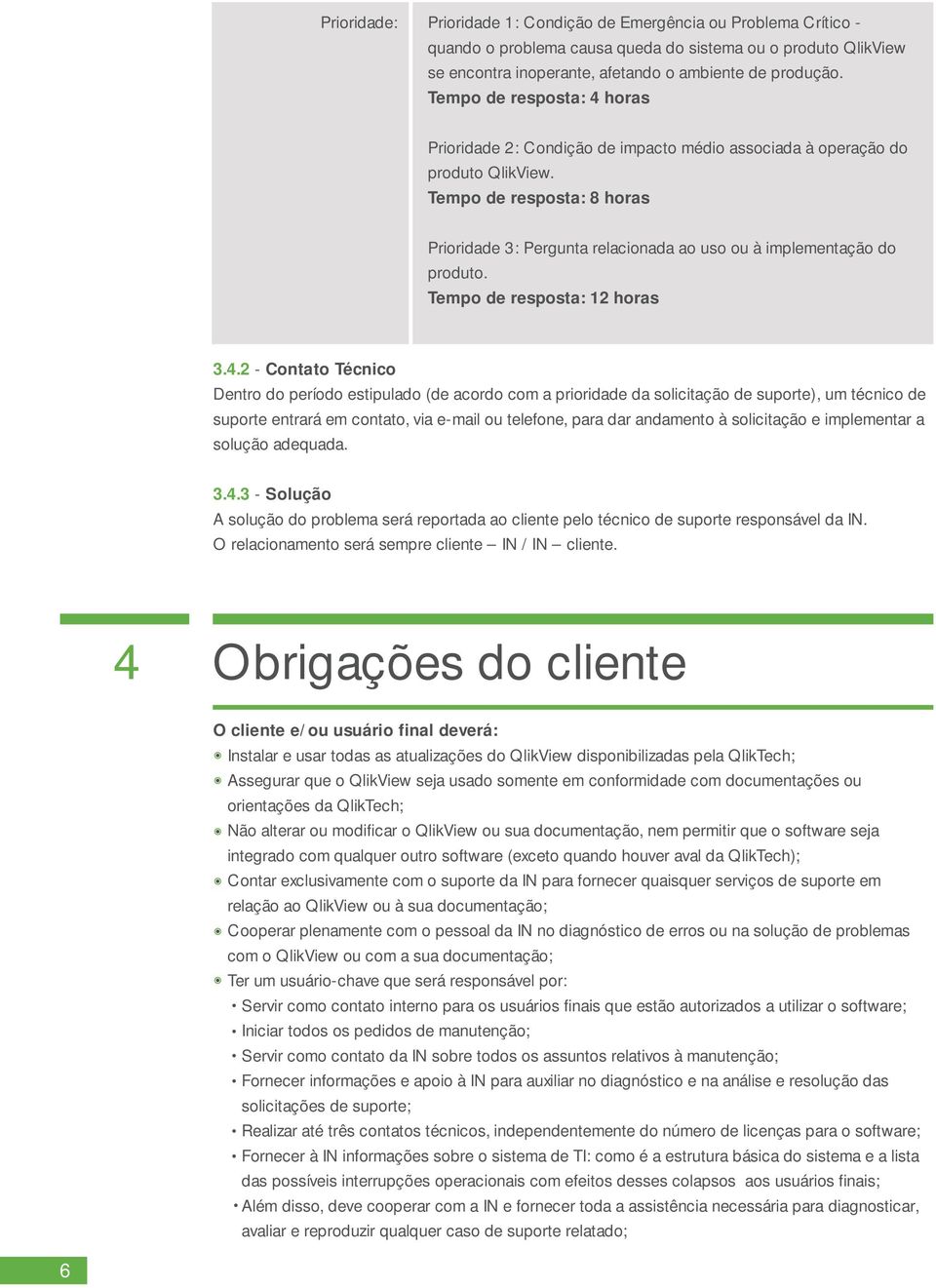 Tempo de resposta: 8 horas Prioridade : Pergunta relacionada ao uso ou à implementação do produto. Tempo de resposta: 12 horas.4.