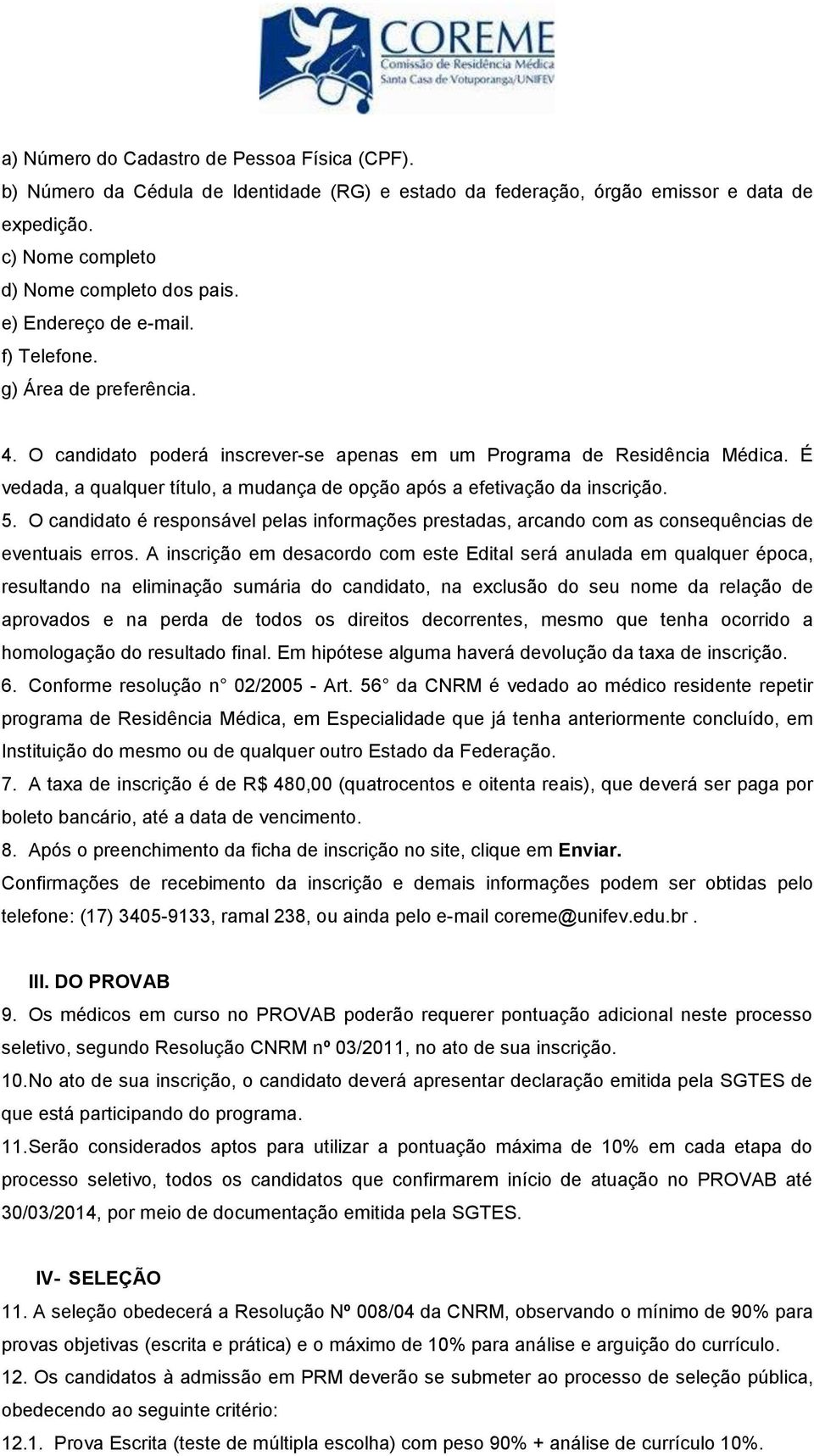 É vedada, a qualquer título, a mudança de opção após a efetivação da inscrição. 5. O candidato é responsável pelas informações prestadas, arcando com as consequências de eventuais erros.