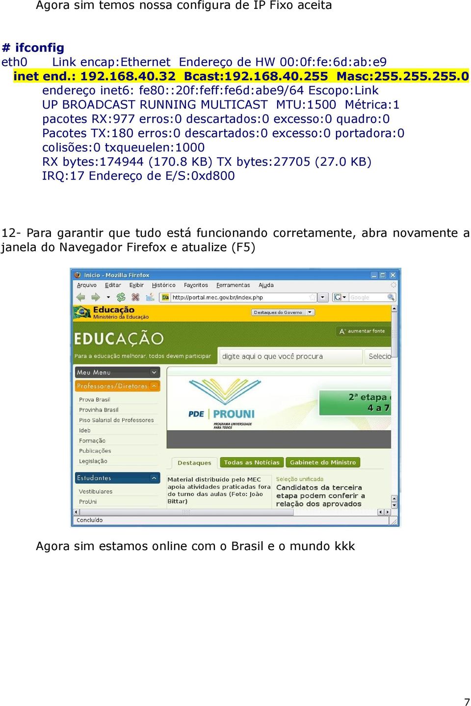 Pacotes TX:180 erros:0 descartados:0 excesso:0 portadora:0 colisões:0 txqueuelen:1000 RX bytes:174944 (170.8 KB) TX bytes:27705 (27.