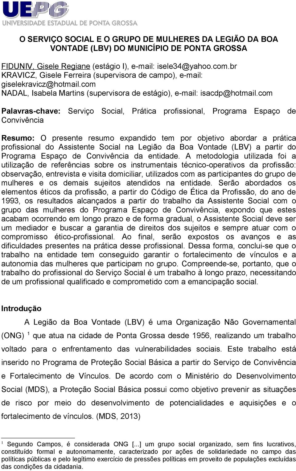 com Palavras-chave: Serviço Social, Prática profissional, Programa Espaço de Convivência Resumo: O presente resumo expandido tem por objetivo abordar a prática profissional do Assistente Social na