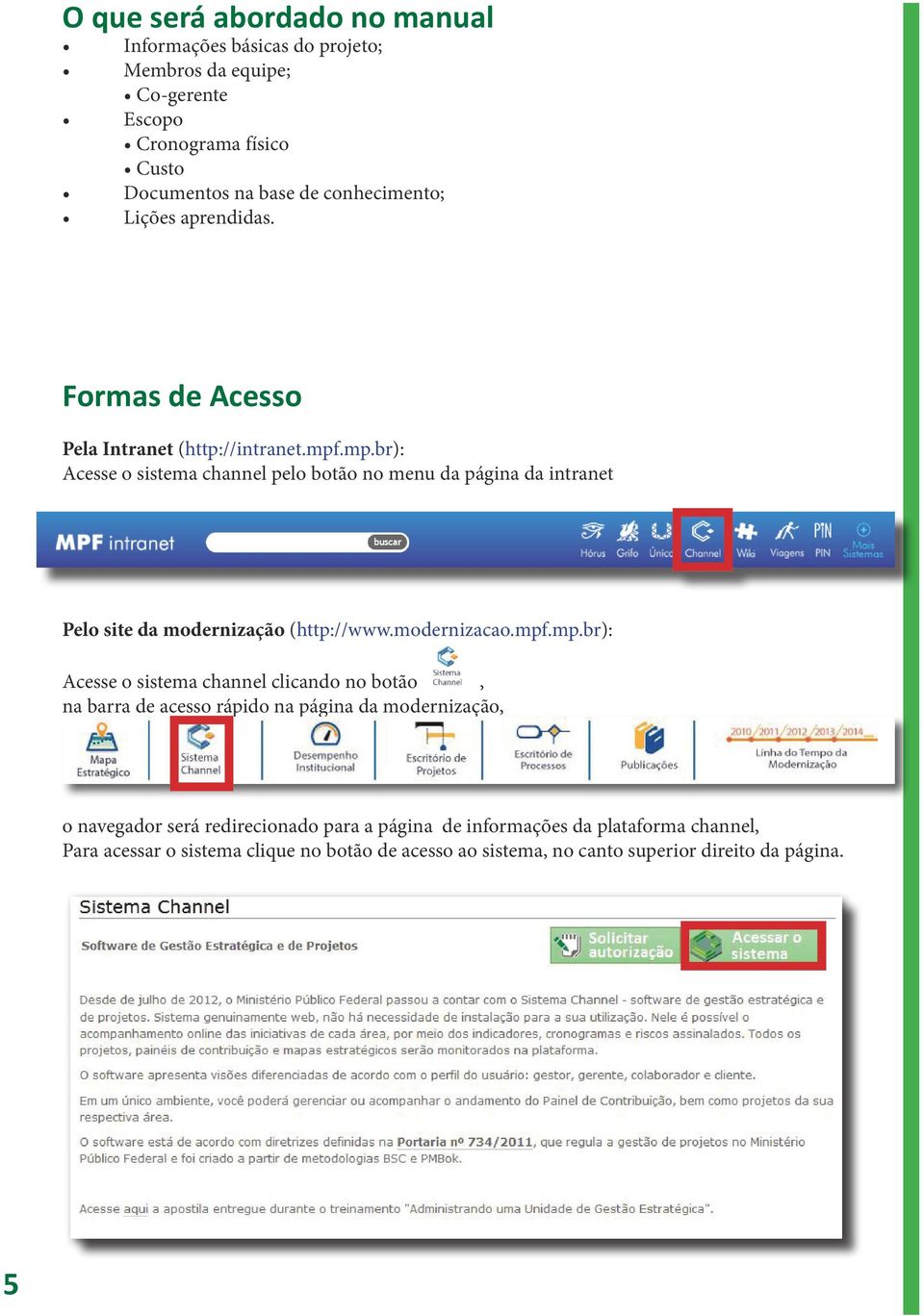 .mp.br): Acesse o sistema channel pelo botão no menu da página da intranet Pelo site da modernização (http://www.modernizacao.mpf.mp.br): Acesse o sistema