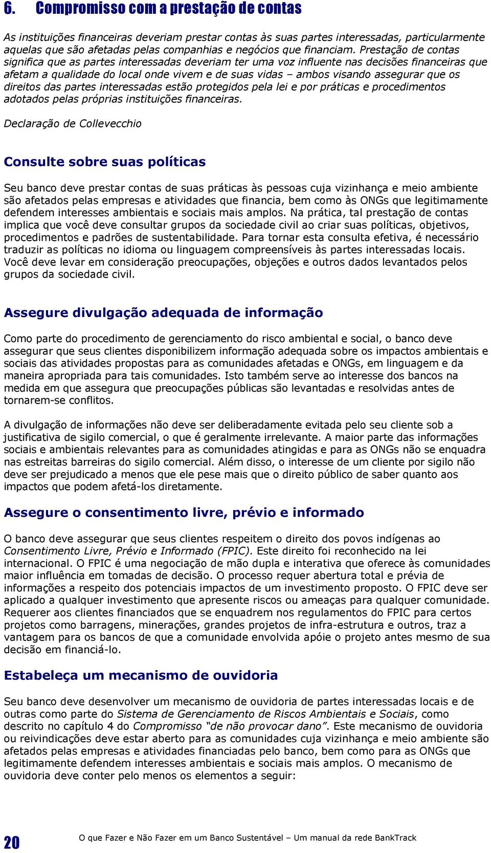 Prestação de contas significa que as partes interessadas deveriam ter uma voz influente nas decisões financeiras que afetam a qualidade do local onde vivem e de suas vidas ambos visando assegurar que