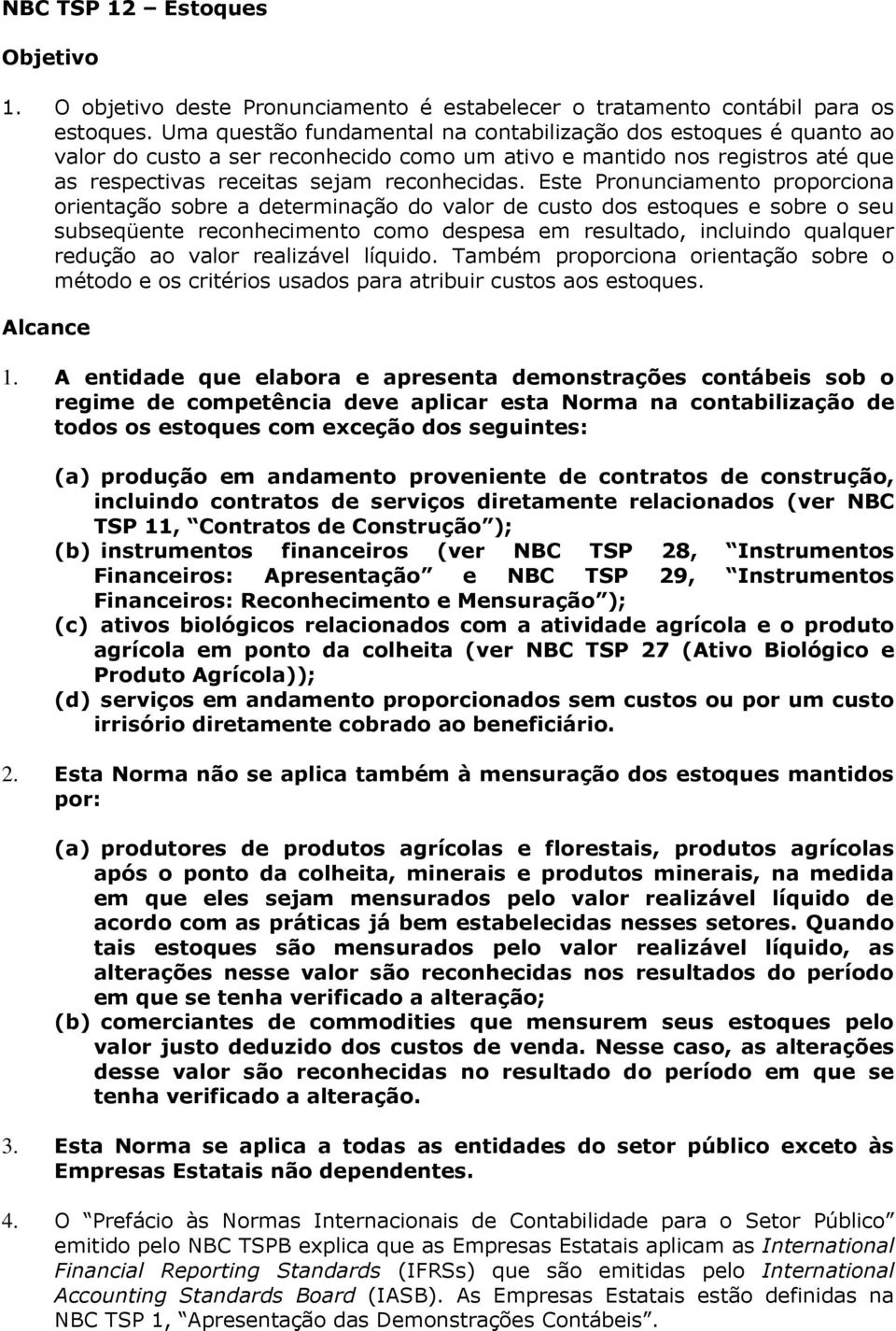 Este Pronunciamento proporciona orientação sobre a determinação do valor de custo dos estoques e sobre o seu subseqüente reconhecimento como despesa em resultado, incluindo qualquer redução ao valor