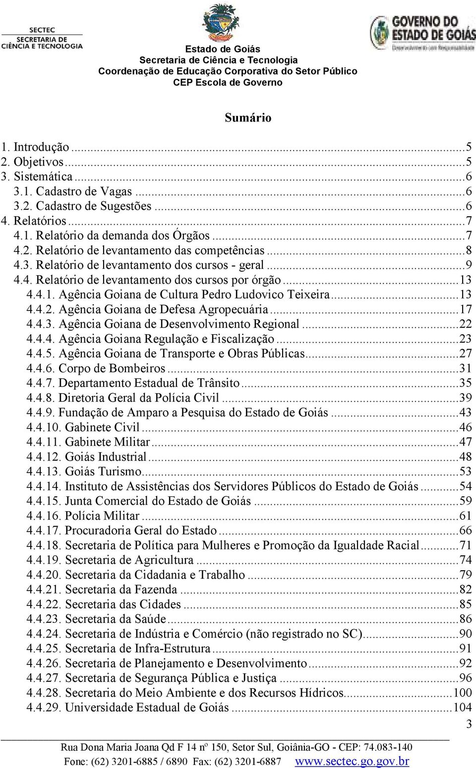 Agência Goiana de Defesa Agropecuária...17 4.4.3. Agência Goiana de Desenvolvimento Regional...22 4.4.4. Agência Goiana Regulação e Fiscalização...23 4.4.5.