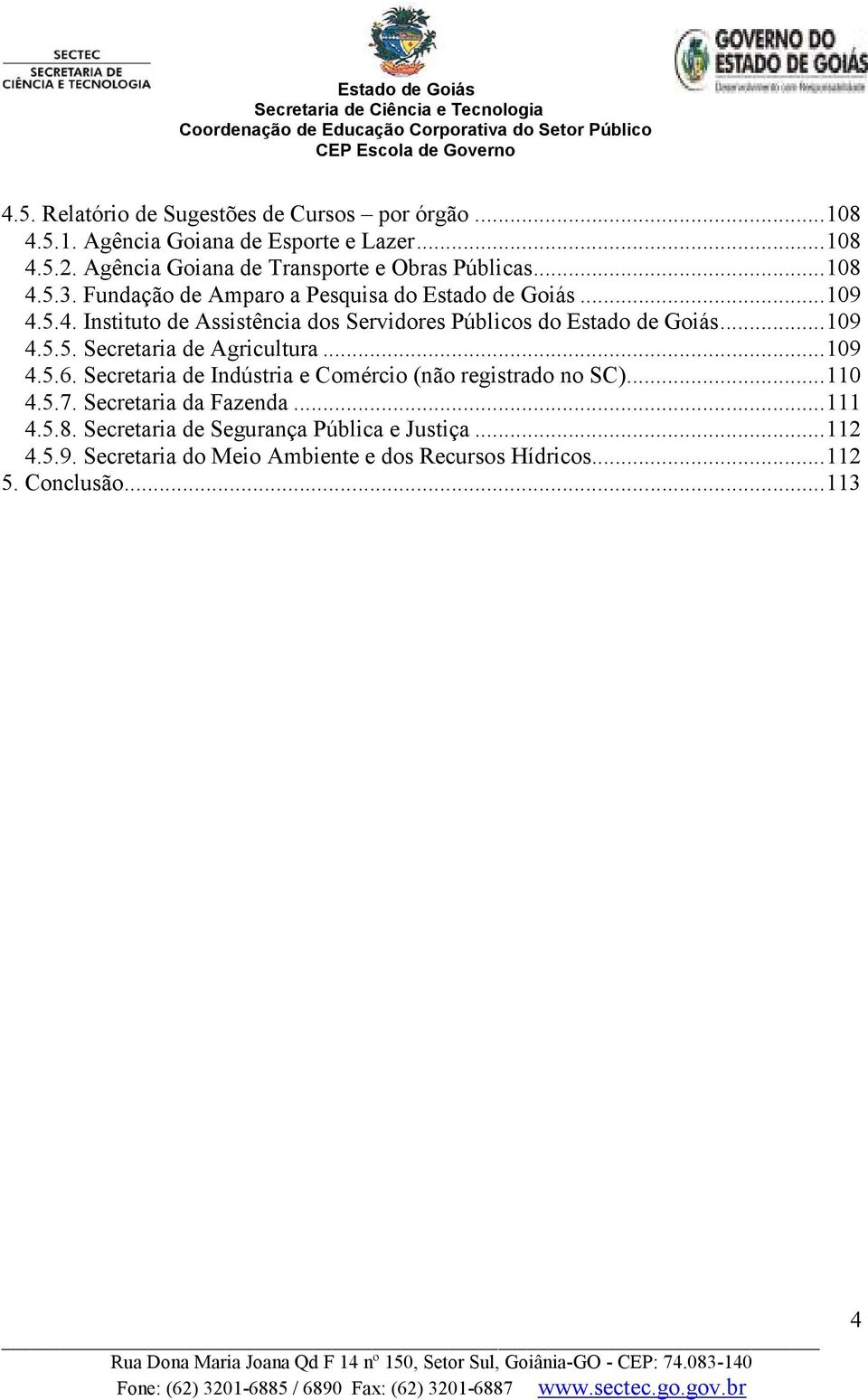 ..109 4.5.5. Secretaria de Agricultura...109 4.5.6. Secretaria de Indústria e Comércio (não registrado no SC)...110 4.5.7. Secretaria da Fazenda.