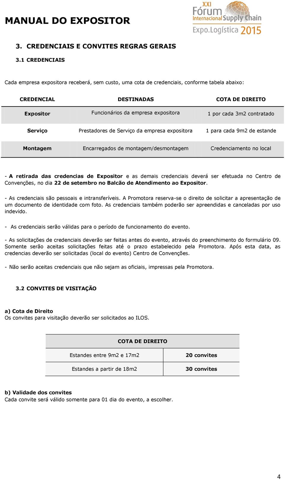 cada 3m2 contratado Serviço Prestadores de Serviço da empresa expositora 1 para cada 9m2 de estande Montagem Encarregados de montagem/desmontagem Credenciamento no local - A retirada das credencias