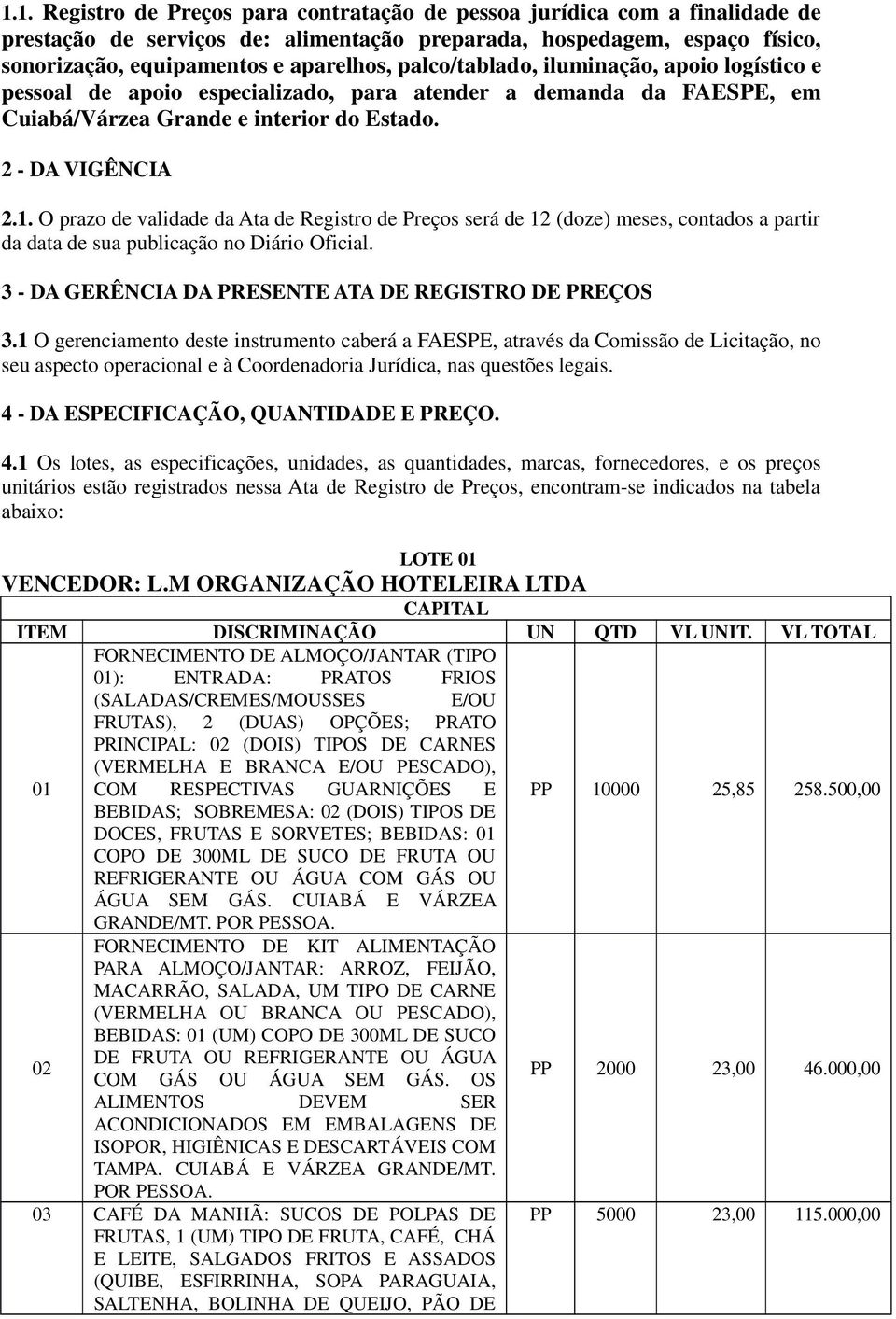 O prazo de validade da Ata de Registro de Preços será de 12 (doze) meses, contados a partir da data de sua publicação no Diário Oficial. 3 - DA GERÊNCIA DA PRESENTE ATA DE REGISTRO DE PREÇOS 3.