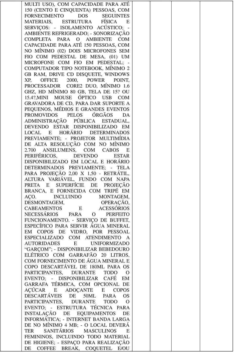 NOTEBOOK, MÍNIMO 2 GB RAM, DRIVE CD DISQUETE, WINDOWS XP, OFFICE 2000, POWER POINT, PROCESSADOR CORE2 DUO, MÍNIMO 1.6 GHZ, HD MÍNIMO 80 GB, TELA DE 15? OU 15.4?