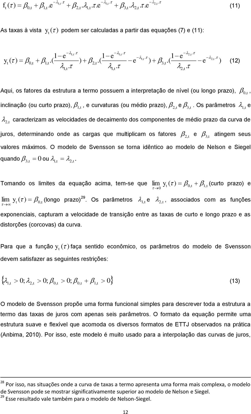 Os parâmeros, e, caracerzam as velocdades de decameno dos componenes de médo prazo da curva de juros, deermnando onde as cargas que mulplcam os faores, e 3, angem seus valores máxmos.