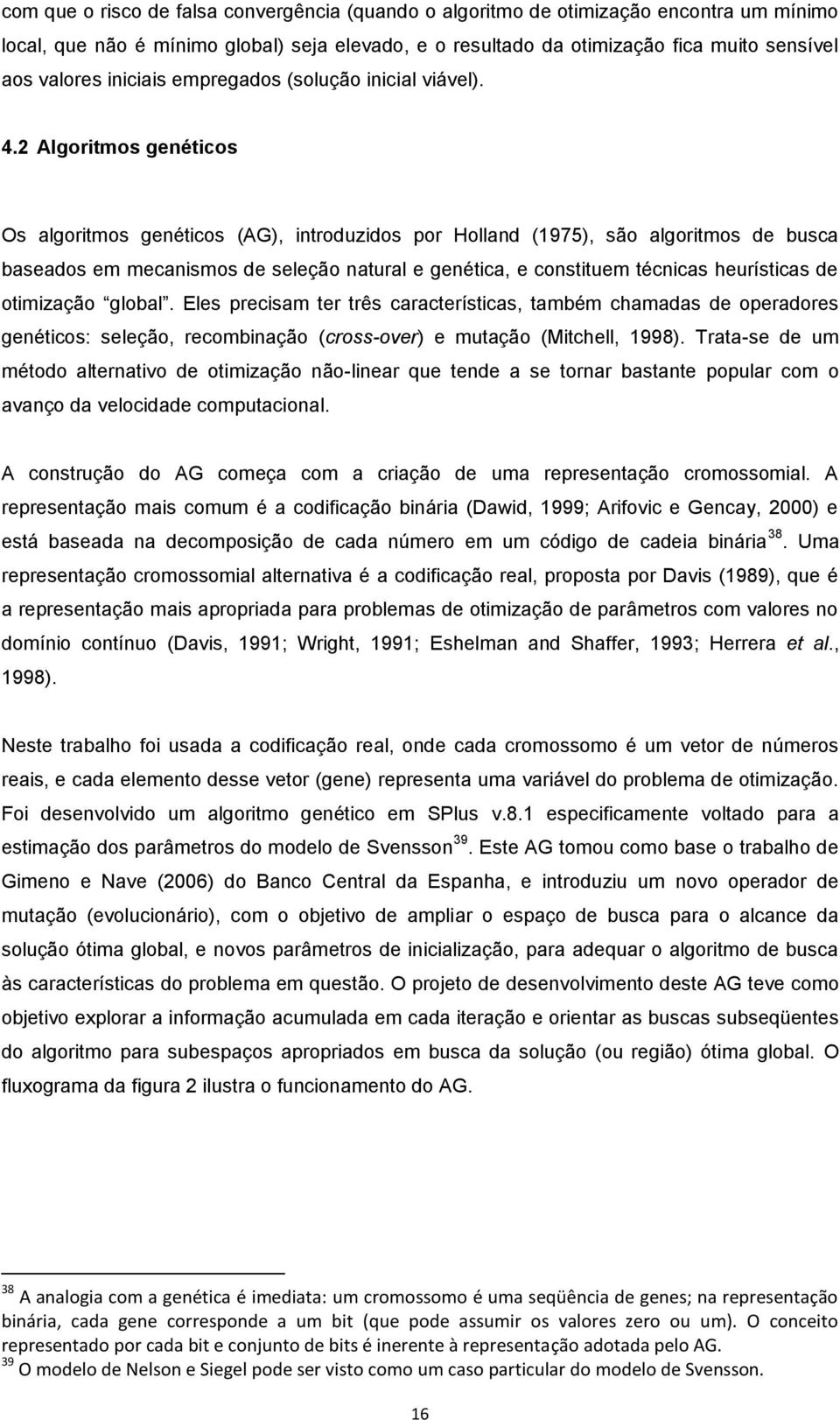 Algormos genécos Os algormos genécos (AG), nroduzdos por Holland (975), são algormos de busca baseados em mecansmos de seleção naural e genéca, e consuem écncas heuríscas de omzação global.