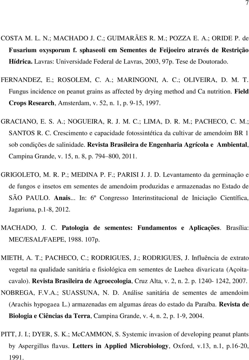 Field Crops Research, Amsterdam, v. 52, n. 1, p. 9-15, 1997. GRACIANO, E. S. A.; NOGUEIRA, R. J. M. C.; LIMA, D. R. M.; PACHECO, C. M.; SANTOS R. C. Crescimento e capacidade fotossintética da cultivar de amendoim BR 1 sob condições de salinidade.