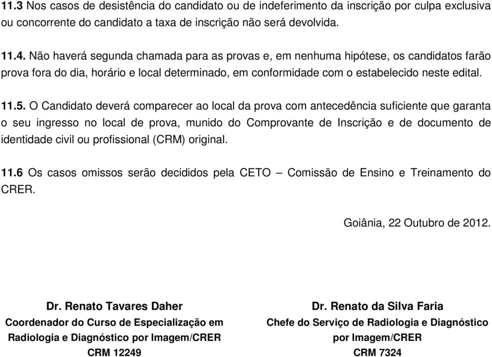 O Candidato deverá comparecer ao local da prova com antecedência suficiente que garanta o seu ingresso no local de prova, munido do Comprovante de Inscrição e de documento de identidade civil ou