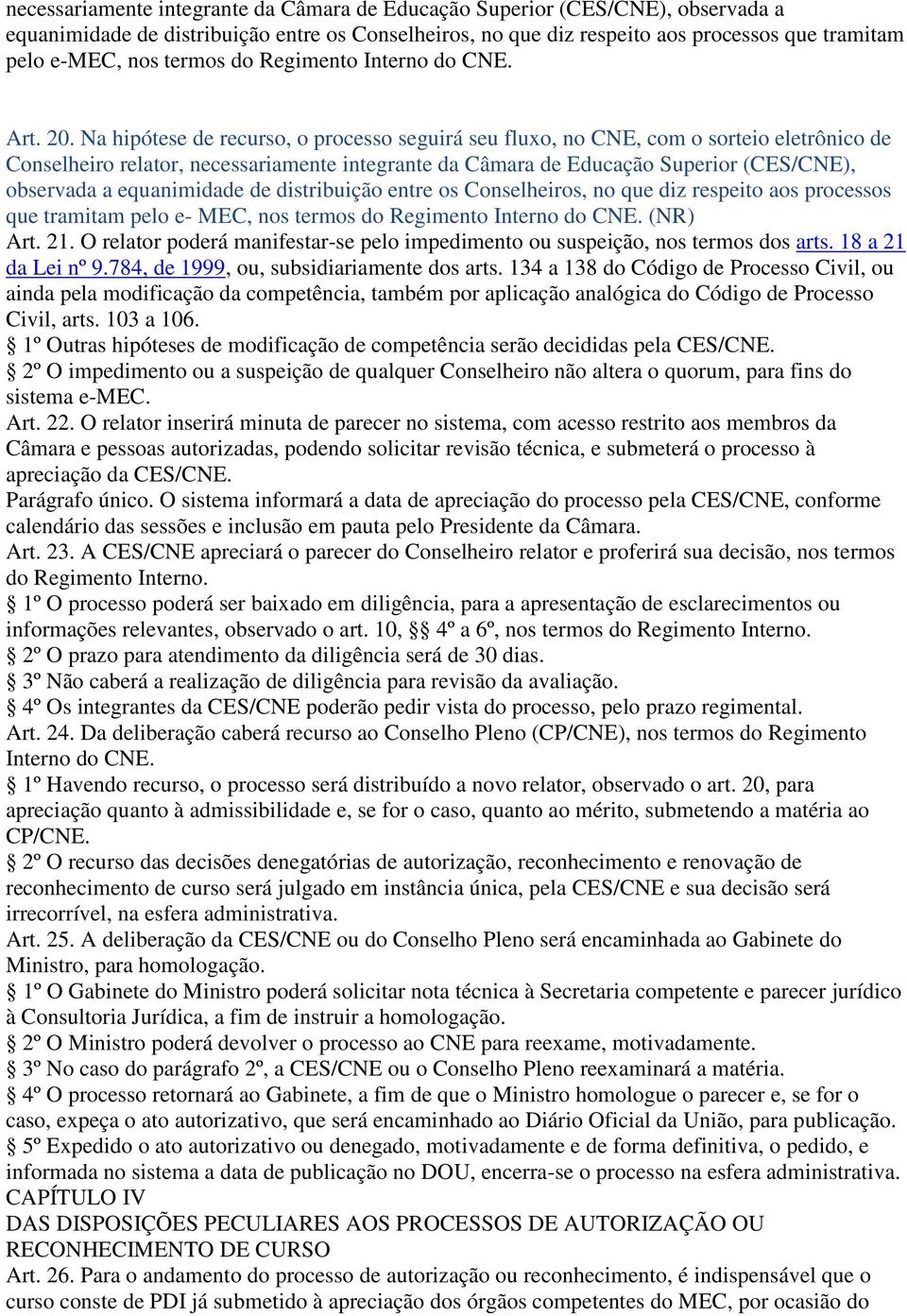 Na hipótese de recurso, o processo seguirá seu fluxo, no CNE, com o sorteio eletrônico de Conselheiro relator, necessariamente integrante da Câmara de Educação Superior (CES/CNE), observada a