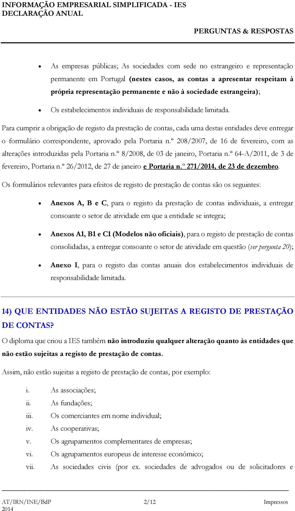 Para cumprir a obrigação de registo da prestação de contas, cada uma destas entidades deve entregar o formulário correspondente, aprovado pela Portaria n.