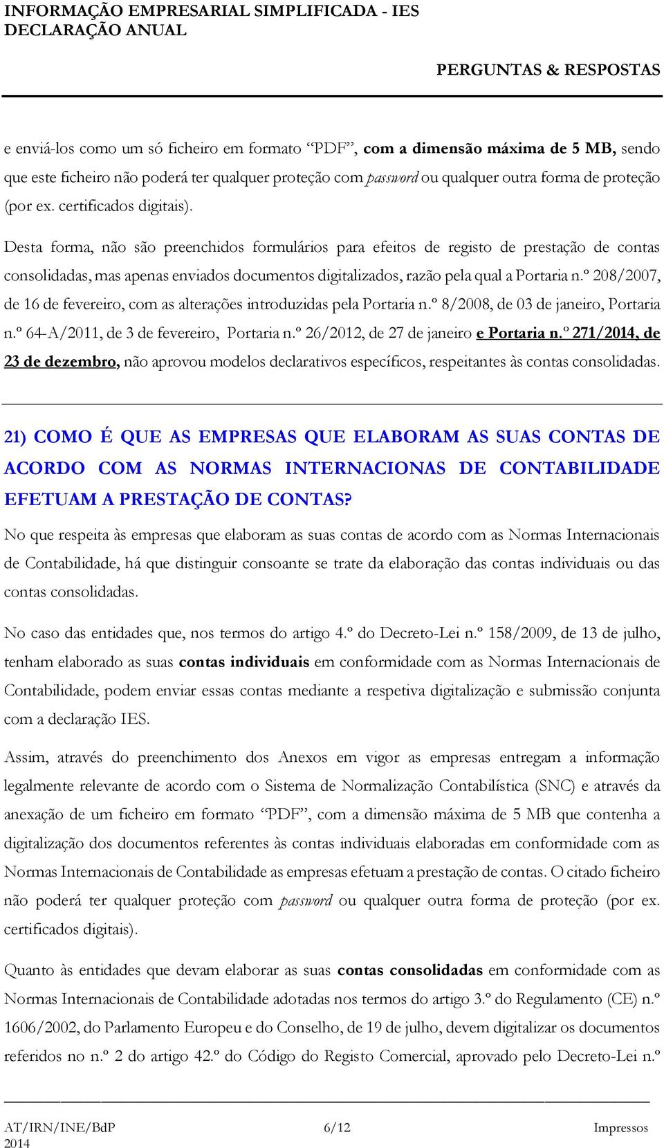 Desta forma, não são preenchidos formulários para efeitos de registo de prestação de contas consolidadas, mas apenas enviados documentos digitalizados, razão pela qual a Portaria n.