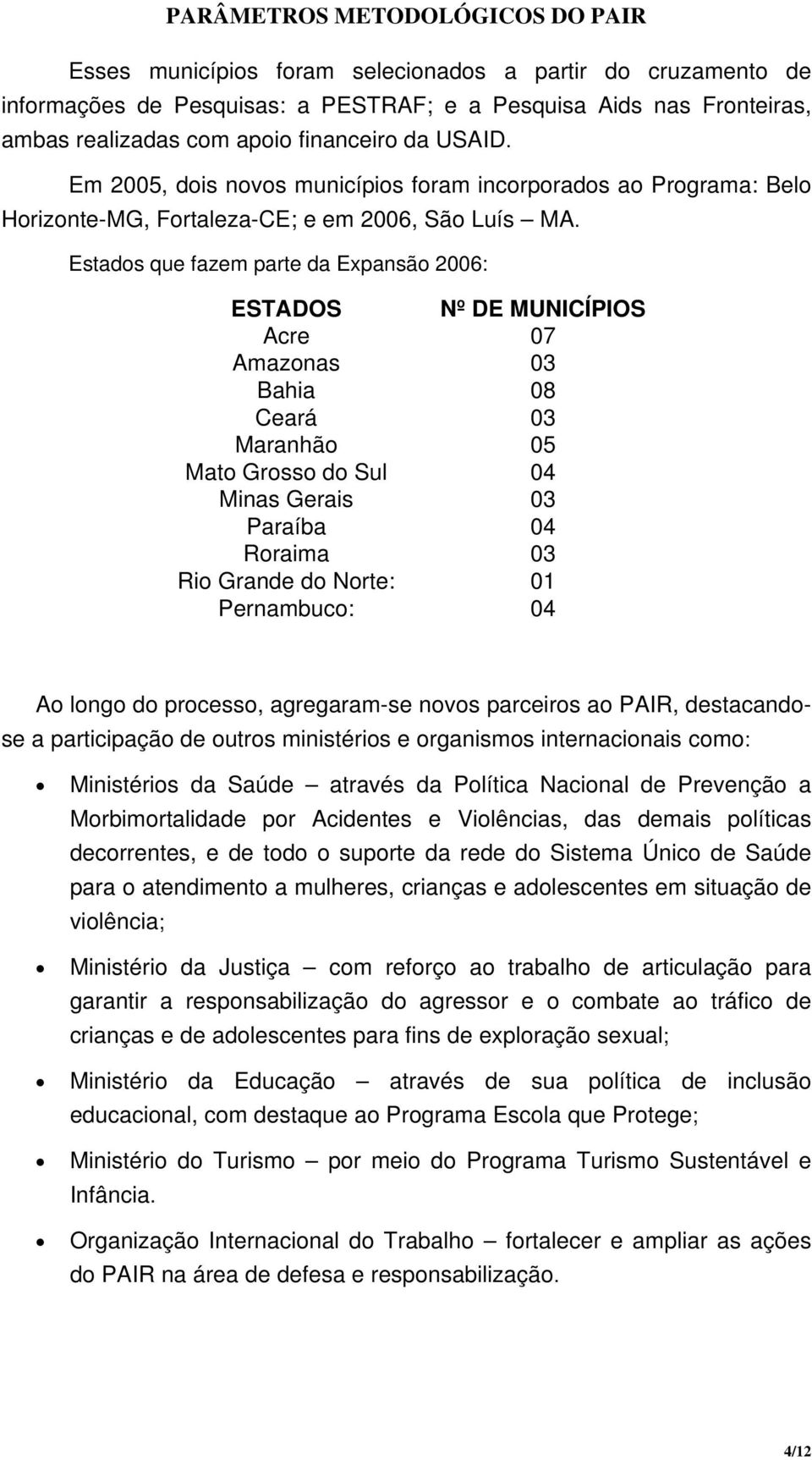 Estados que fazem parte da Expansão 2006: ESTADOS Nº DE MUNICÍPIOS Acre 07 Amazonas 03 Bahia 08 Ceará 03 Maranhão 05 Mato Grosso do Sul 04 Minas Gerais 03 Paraíba 04 Roraima 03 Rio Grande do Norte: