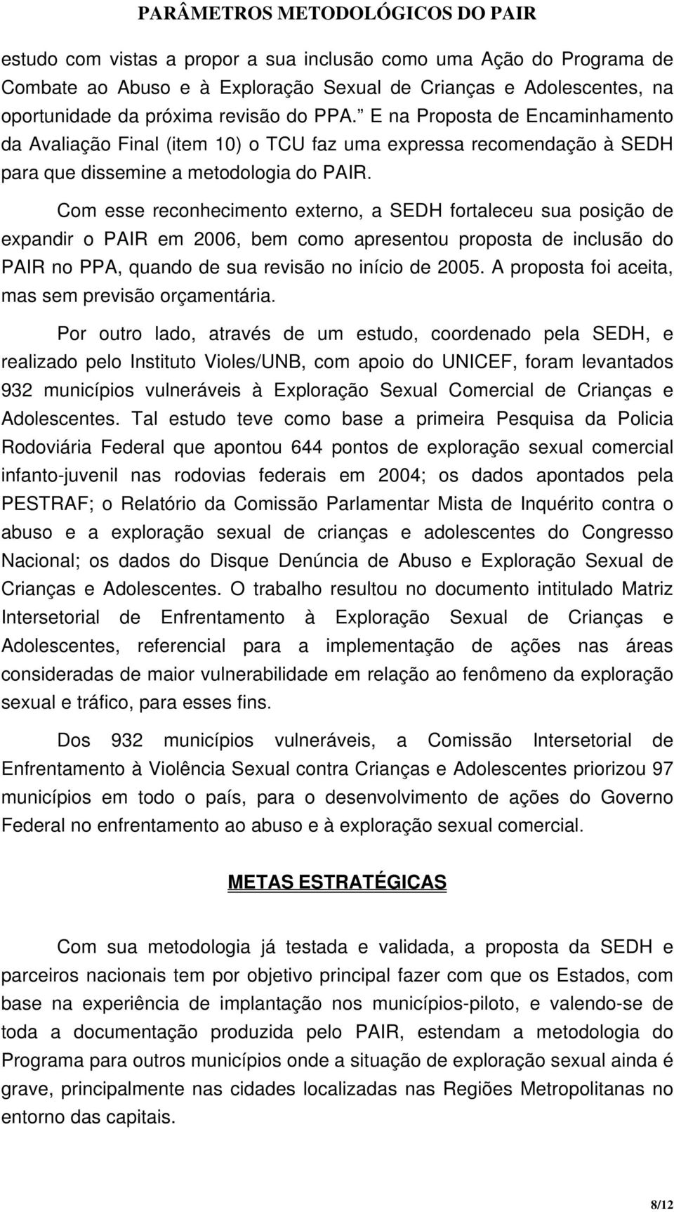 Com esse reconhecimento externo, a SEDH fortaleceu sua posição de expandir o PAIR em 2006, bem como apresentou proposta de inclusão do PAIR no PPA, quando de sua revisão no início de 2005.