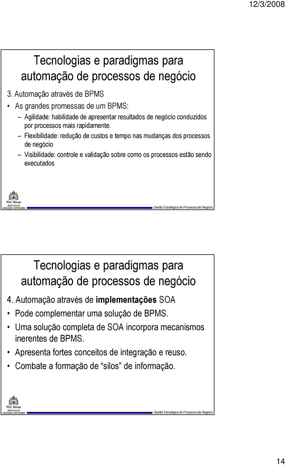 Flexibilidade: redução de custos e tempo nas mudanças dos processos de negócio Visibilidade: controle e validação sobre como os processos