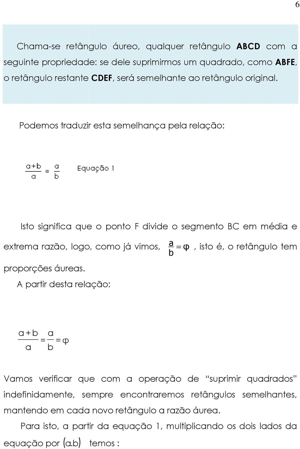 Podemos traduzir esta semelhança pela relação: Isto significa que o ponto F divide o segmento BC em média e extrema razão, logo, como já vimos, proporções áureas.