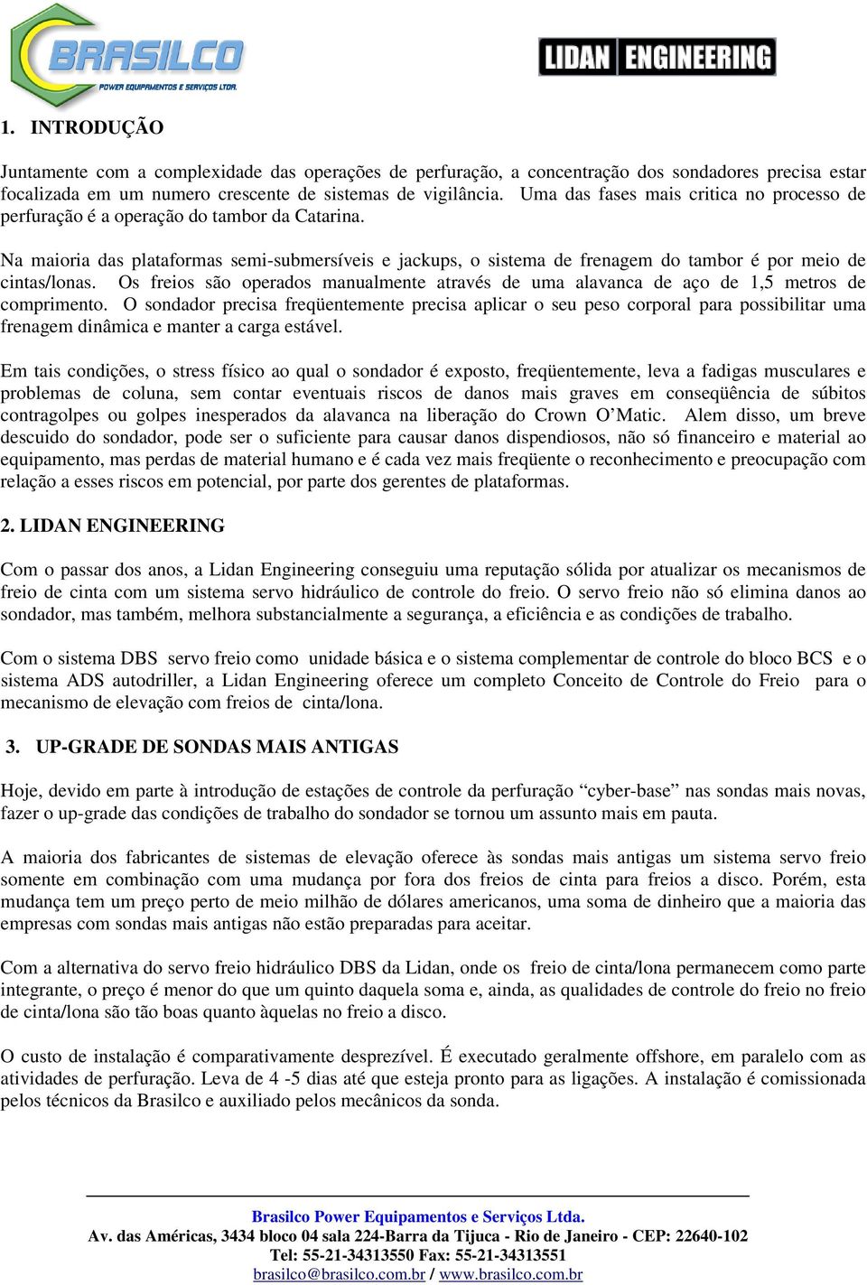 Na maioria das plataformas semi-submersíveis e jackups, o sistema de frenagem do tambor é por meio de cintas/lonas.