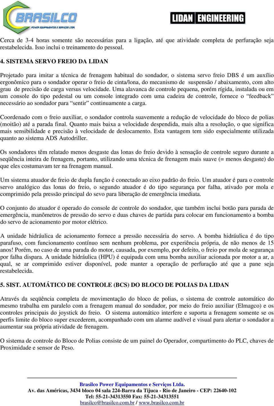 mecanismo de suspensão / abaixamento, com alto grau de precisão de carga versus velocidade.