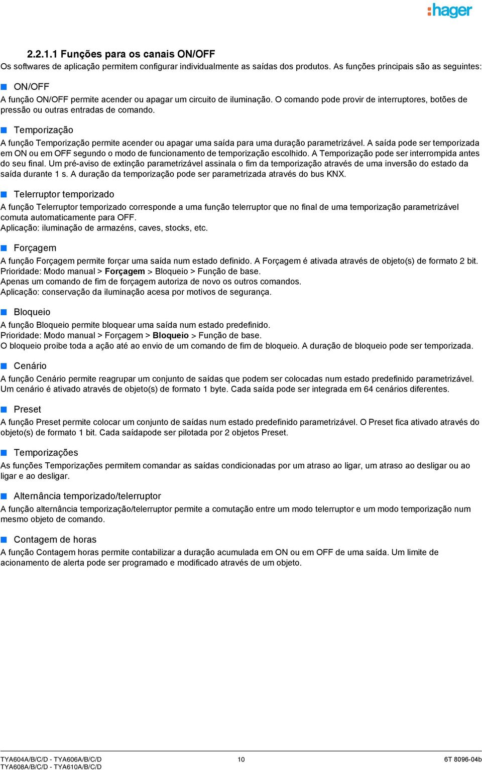 O comando pode provir de interruptores, botões de pressão ou outras entradas de comando. Temporização A função Temporização permite acender ou apagar uma saída para uma duração parametrizável.