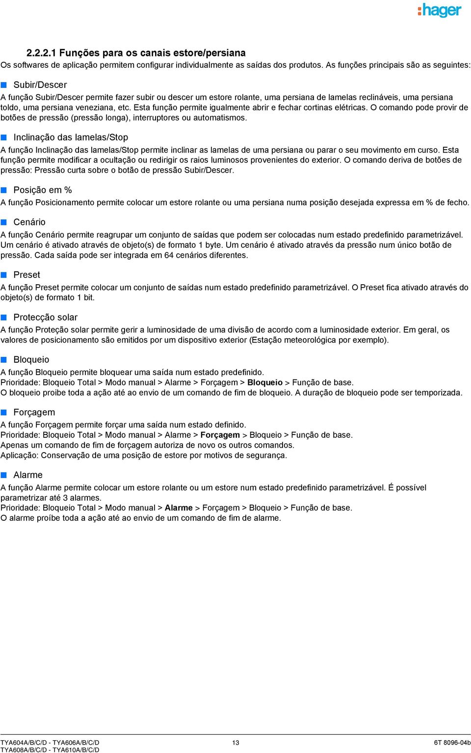 veneziana, etc. Esta função permite igualmente abrir e fechar cortinas elétricas. O comando pode provir de botões de pressão (pressão longa), interruptores ou automatismos.