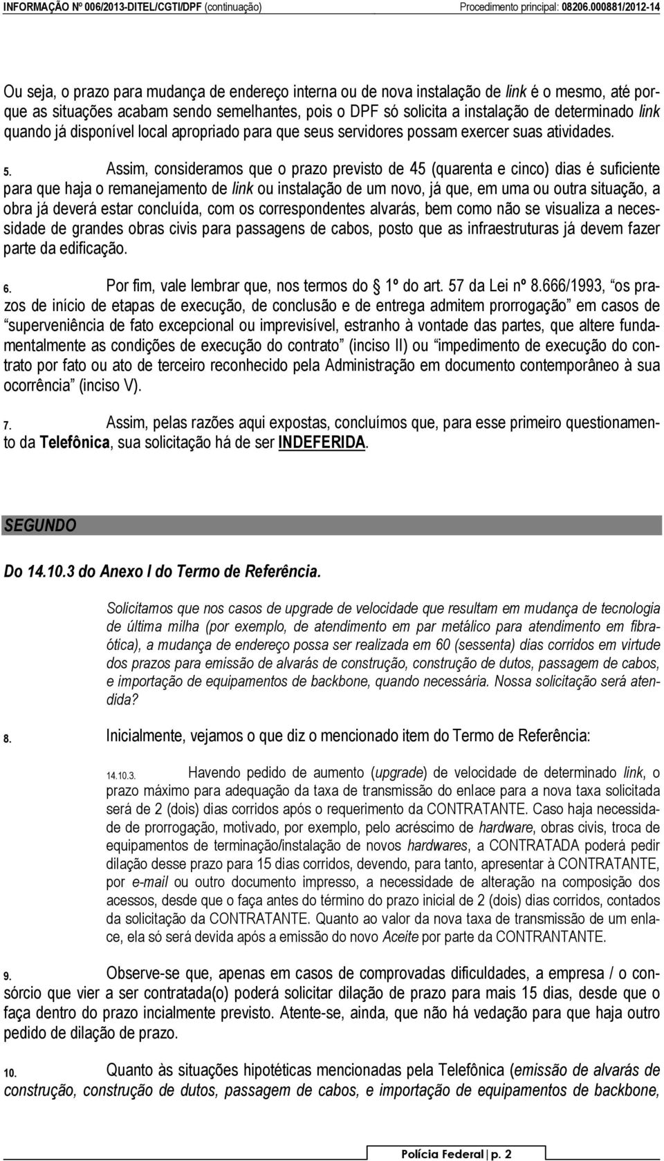 Assim, consideramos que o prazo previsto de 45 (quarenta e cinco) dias é suficiente para que haja o remanejamento de link ou instalação de um novo, já que, em uma ou outra situação, a obra já deverá