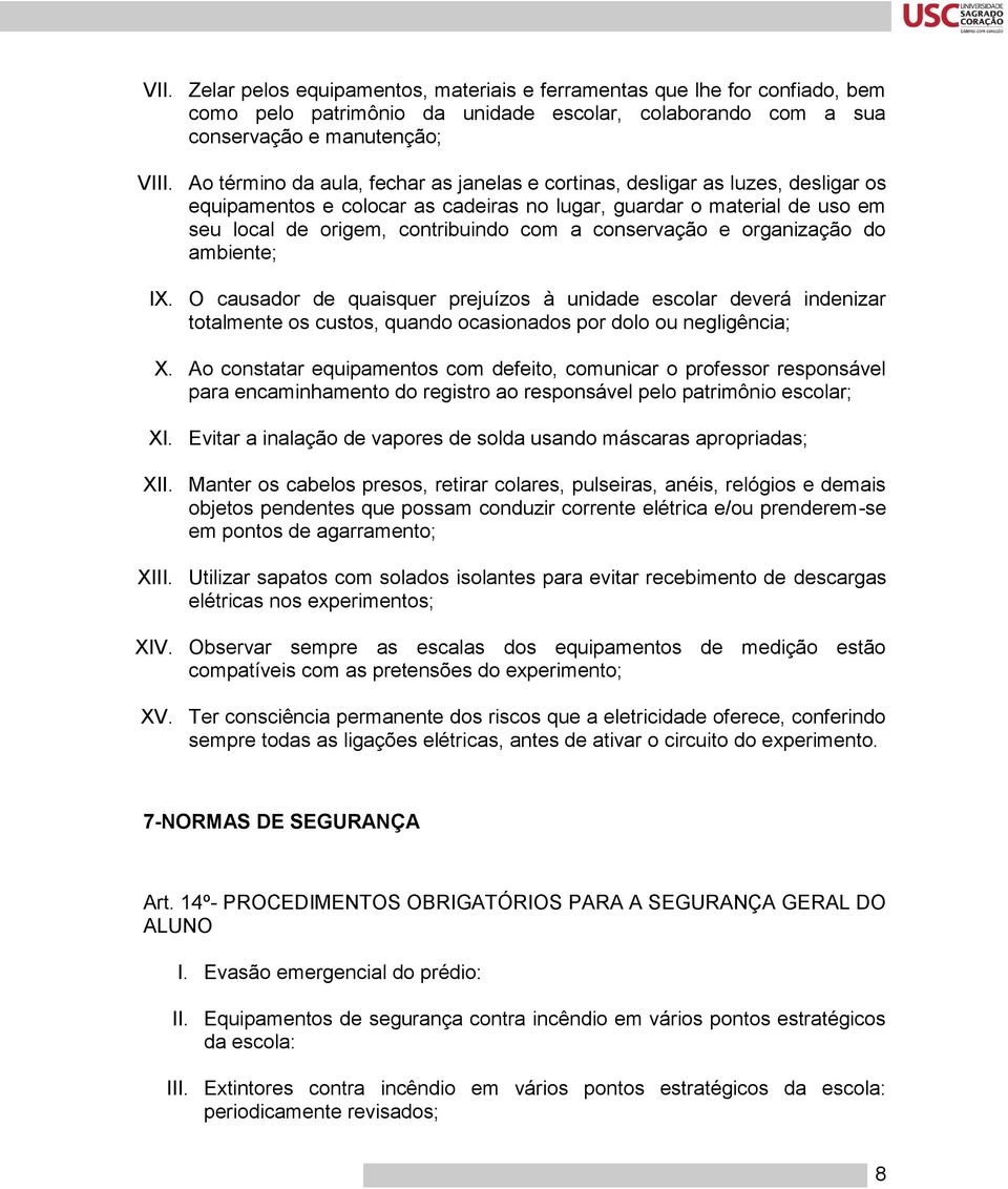 conservação e organização do ambiente; IX. O causador de quaisquer prejuízos à unidade escolar deverá indenizar totalmente os custos, quando ocasionados por dolo ou negligência; X.