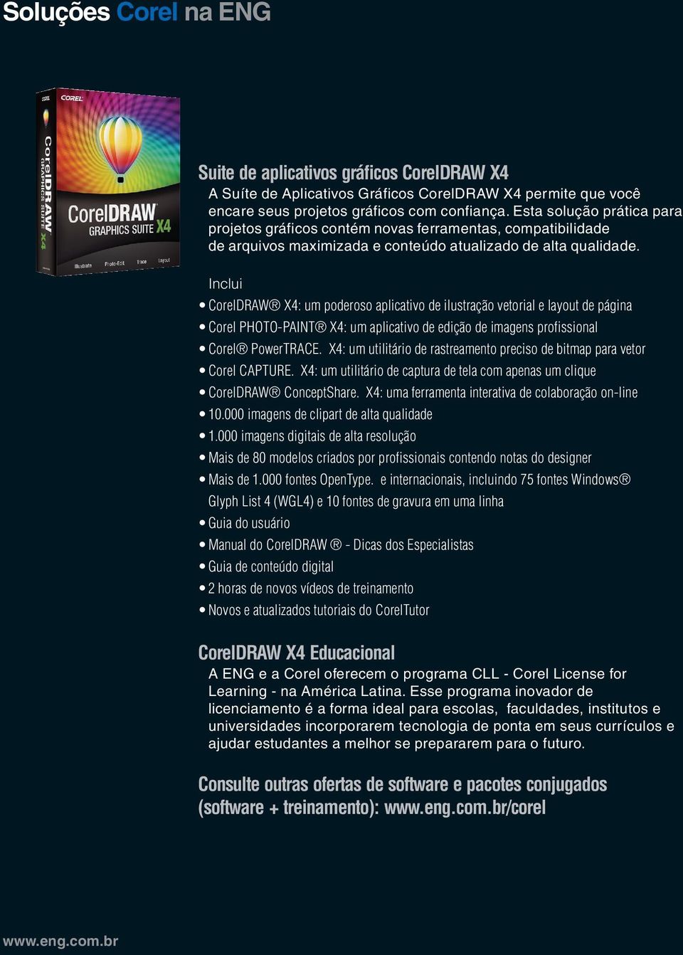 Inclui CorelDRAW X4: um poderoso aplicativo de ilustração vetorial e layout de página Corel PHOTO-PAINT X4: um aplicativo de edição de imagens profissional Corel PowerTRACE.