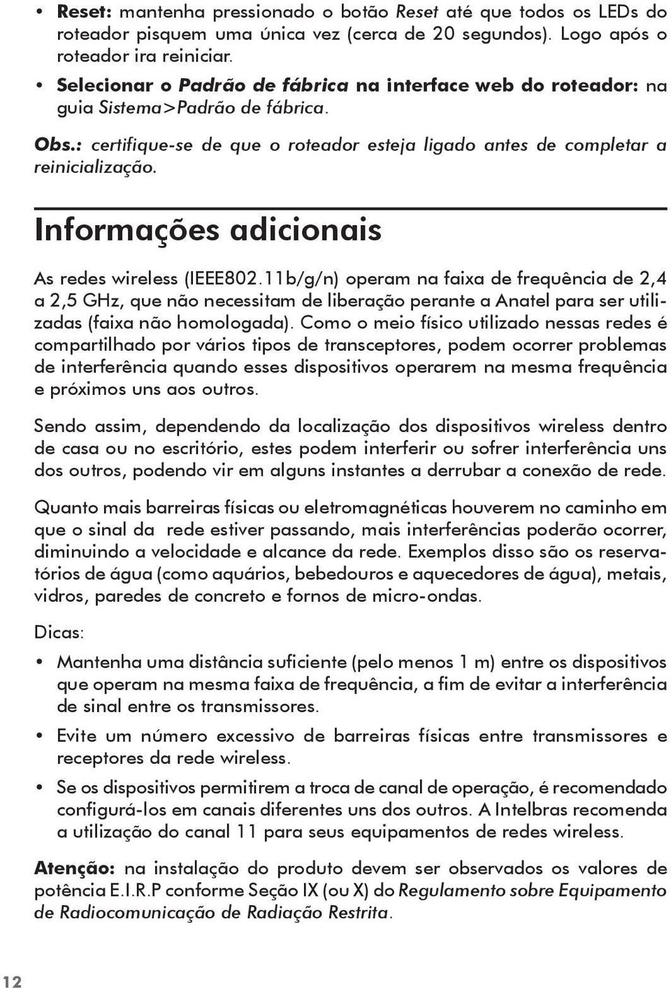 Informações adicionais As redes wireless (IEEE802.11b/g/n) operam na faixa de frequência de 2,4 a 2,5 GHz, que não necessitam de liberação perante a Anatel para ser utilizadas (faixa não homologada).