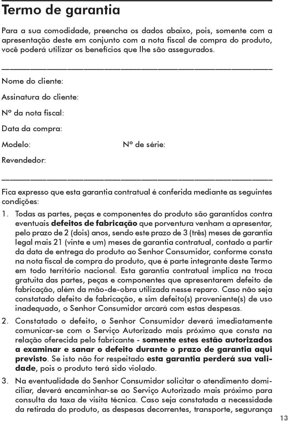 Nome do cliente: Assinatura do cliente: Nº da nota fiscal: Data da compra: Modelo: Nº de série: Revendedor: Fica expresso que esta garantia contratual é conferida mediante as seguintes condições: 1.