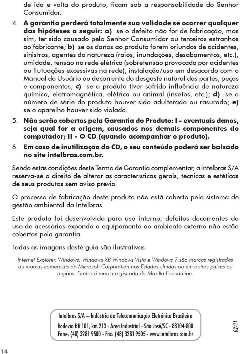 ao fabricante; b) se os danos ao produto forem oriundos de acidentes, sinistros, agentes da natureza (raios, inundações, desabamentos, etc.