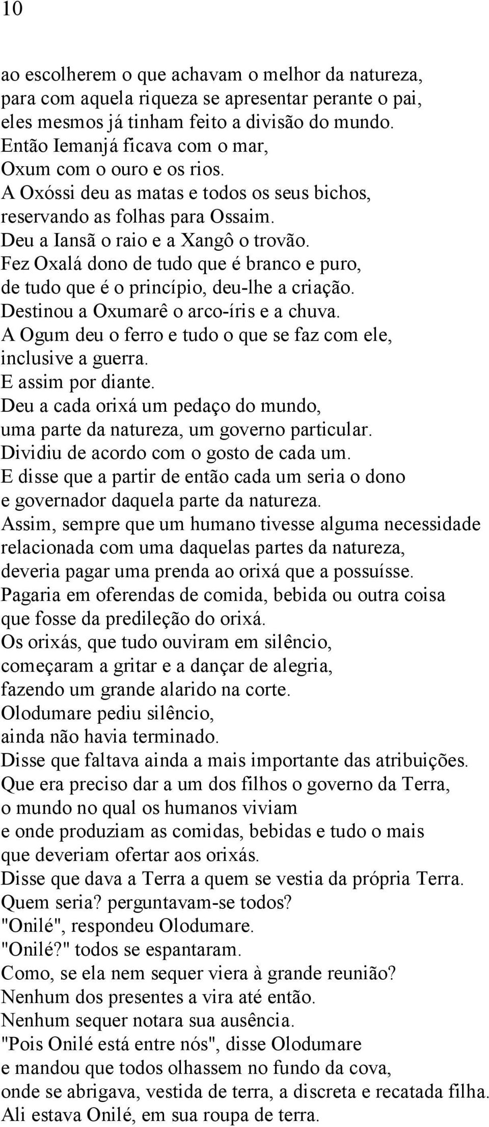 Fez Oxalá dono de tudo que é branco e puro, de tudo que é o princípio, deu-lhe a criação. Destinou a Oxumarê o arco-íris e a chuva. A Ogum deu o ferro e tudo o que se faz com ele, inclusive a guerra.