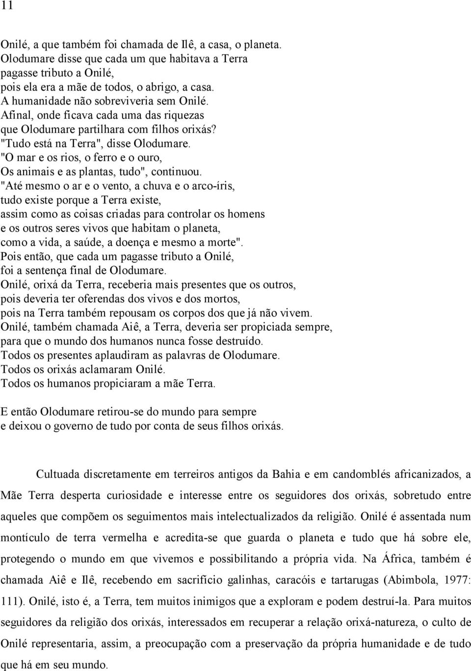 "O mar e os rios, o ferro e o ouro, Os animais e as plantas, tudo", continuou.