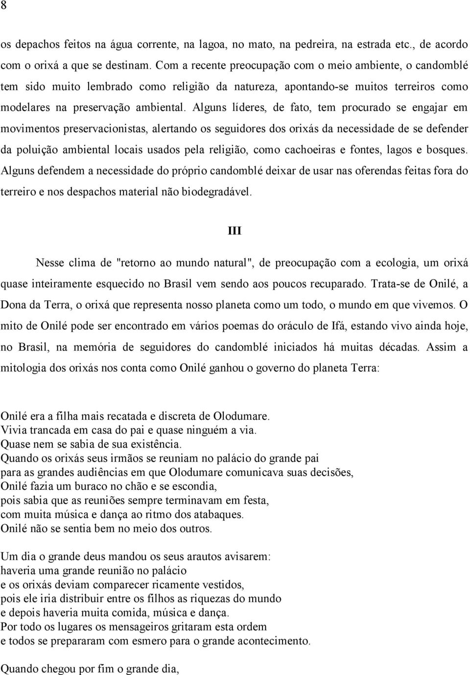 Alguns líderes, de fato, tem procurado se engajar em movimentos preservacionistas, alertando os seguidores dos orixás da necessidade de se defender da poluição ambiental locais usados pela religião,